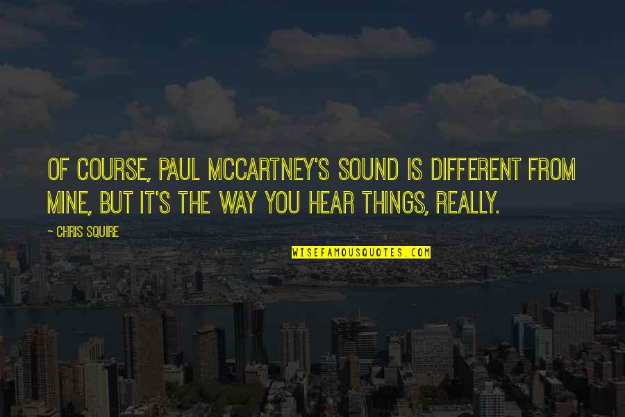 Paul Mccartney Quotes By Chris Squire: Of course, Paul McCartney's sound is different from