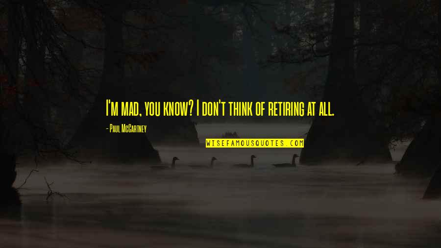 Paul Mccartney Quotes By Paul McCartney: I'm mad, you know? I don't think of