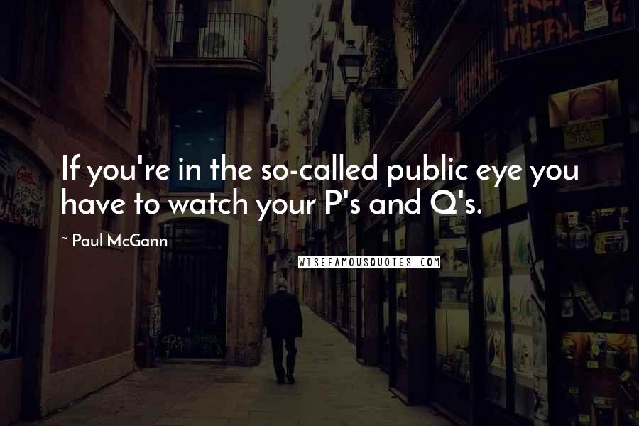 Paul McGann quotes: If you're in the so-called public eye you have to watch your P's and Q's.