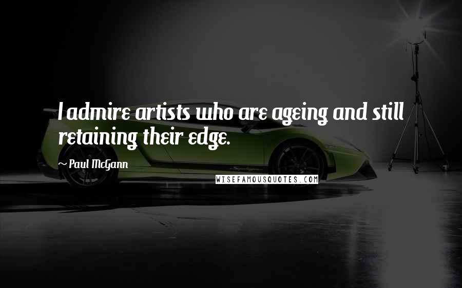 Paul McGann quotes: I admire artists who are ageing and still retaining their edge.