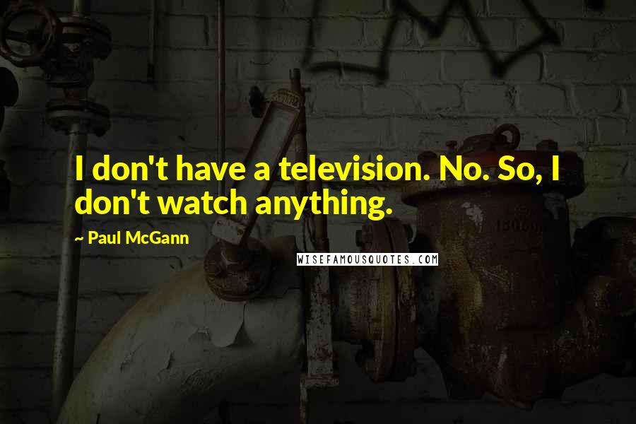 Paul McGann quotes: I don't have a television. No. So, I don't watch anything.