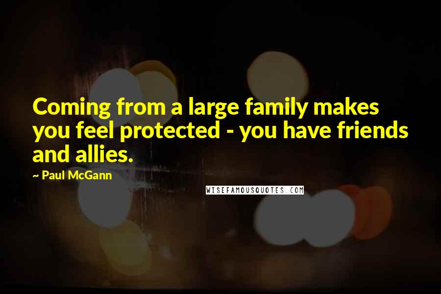 Paul McGann quotes: Coming from a large family makes you feel protected - you have friends and allies.