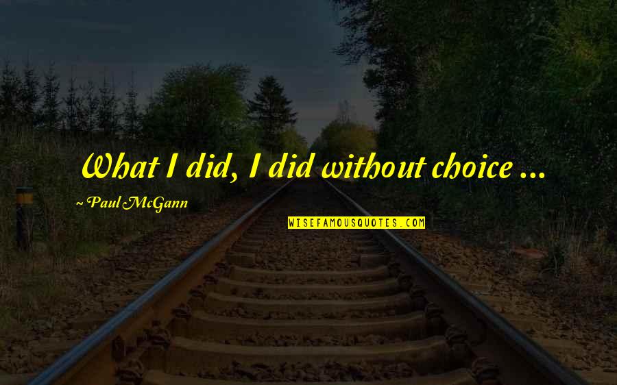 Paul Mcgann Quotes By Paul McGann: What I did, I did without choice ... Paul Mcgann Quotes By Paul McGann: What I did, I did without choice ...