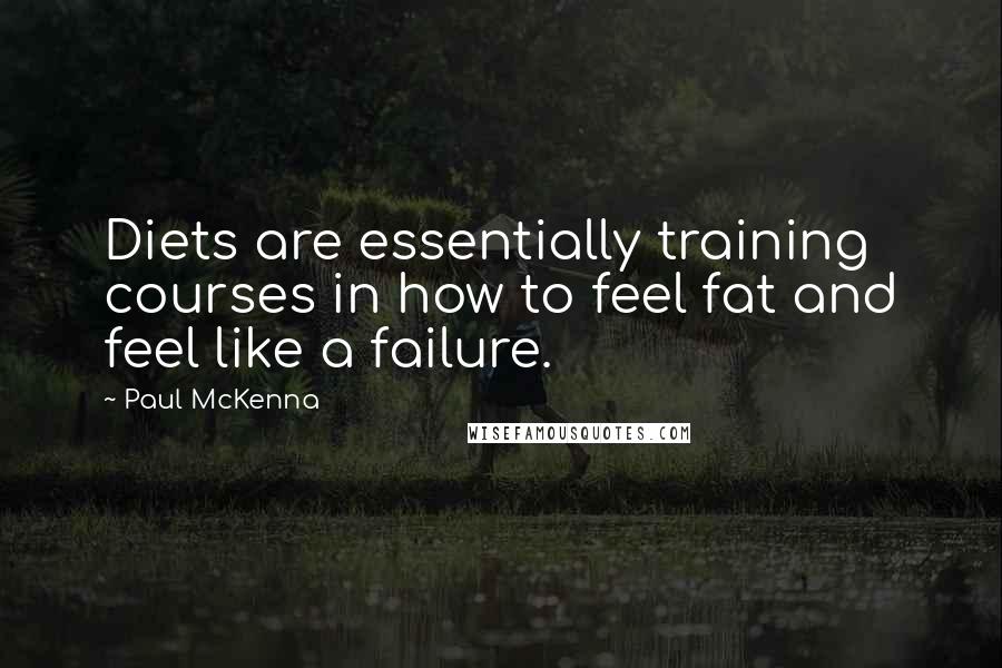 Paul McKenna quotes: Diets are essentially training courses in how to feel fat and feel like a failure.