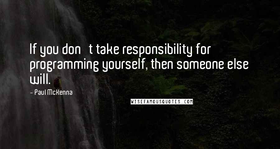 Paul McKenna quotes: If you don't take responsibility for programming yourself, then someone else will.