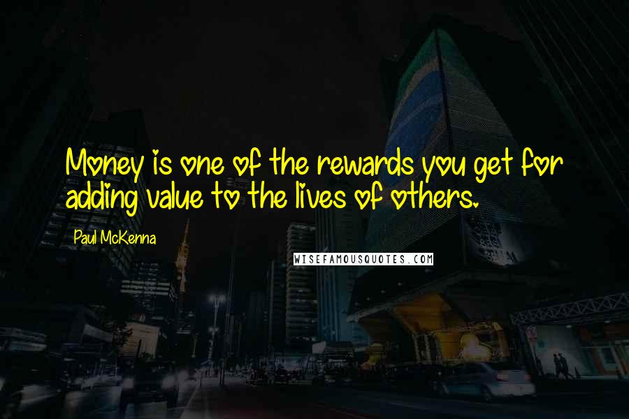 Paul McKenna quotes: Money is one of the rewards you get for adding value to the lives of others.
