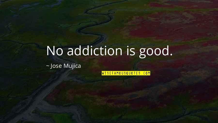 Paul Meehl Quotes By Jose Mujica: No addiction is good.