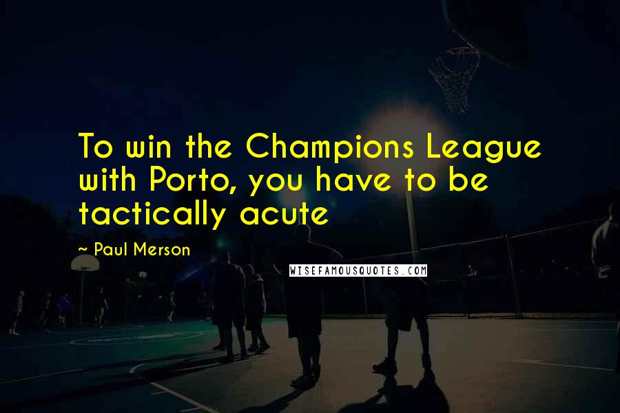 Paul Merson quotes: To win the Champions League with Porto, you have to be tactically acute