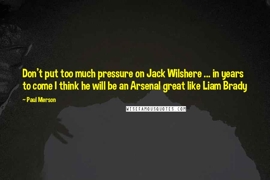 Paul Merson quotes: Don't put too much pressure on Jack Wilshere ... in years to come I think he will be an Arsenal great like Liam Brady