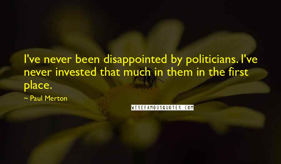 Paul Merton quotes: I've never been disappointed by politicians. I've never invested that much in them in the first place.