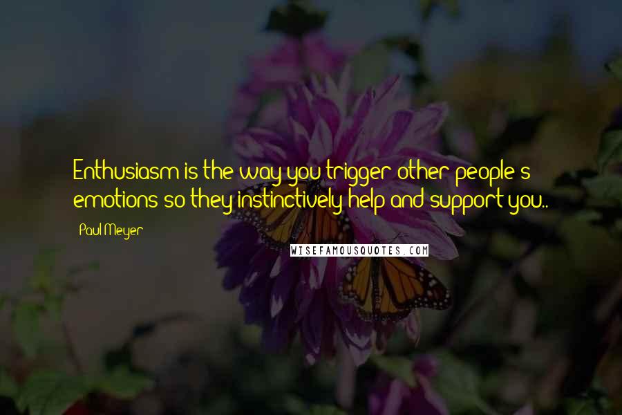 Paul Meyer quotes: Enthusiasm is the way you trigger other people's emotions so they instinctively help and support you.. Paul Meyer quotes: Enthusiasm is the way you trigger other people's emotions so they instinctively help and support you..