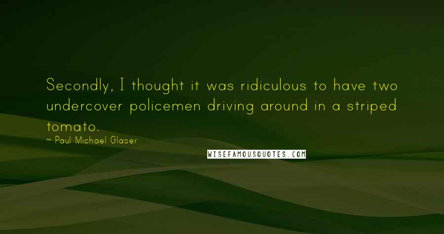 Paul Michael Glaser quotes: Secondly, I thought it was ridiculous to have two undercover policemen driving around in a striped tomato.