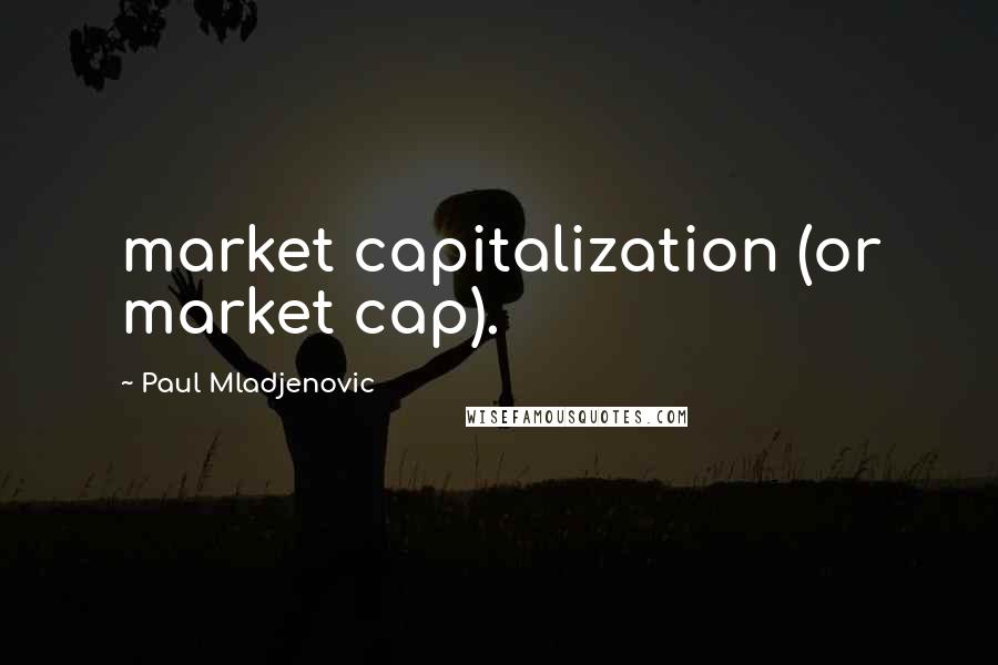 Paul Mladjenovic quotes: market capitalization (or market cap).