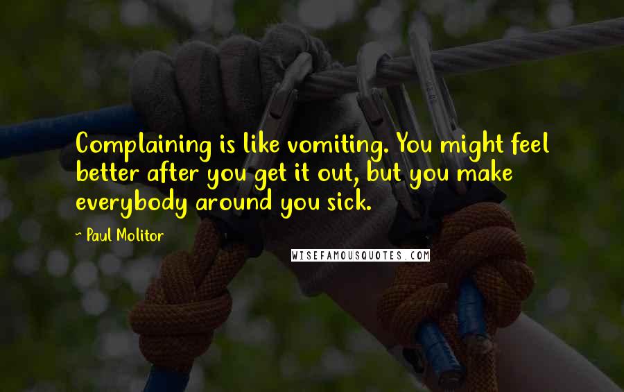 Paul Molitor quotes: Complaining is like vomiting. You might feel better after you get it out, but you make everybody around you sick.