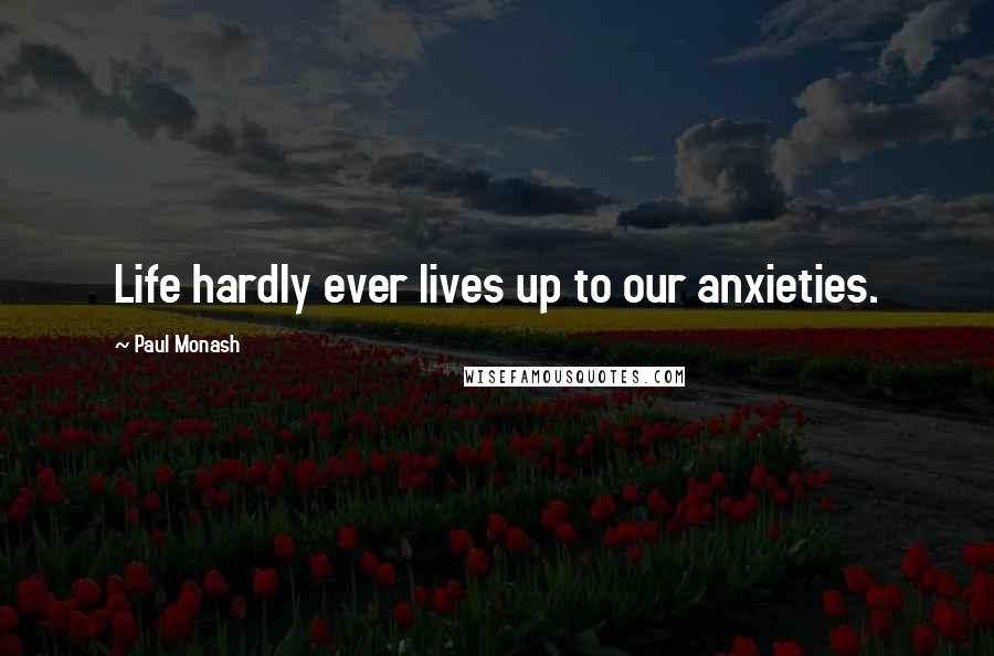 Paul Monash quotes: Life hardly ever lives up to our anxieties.