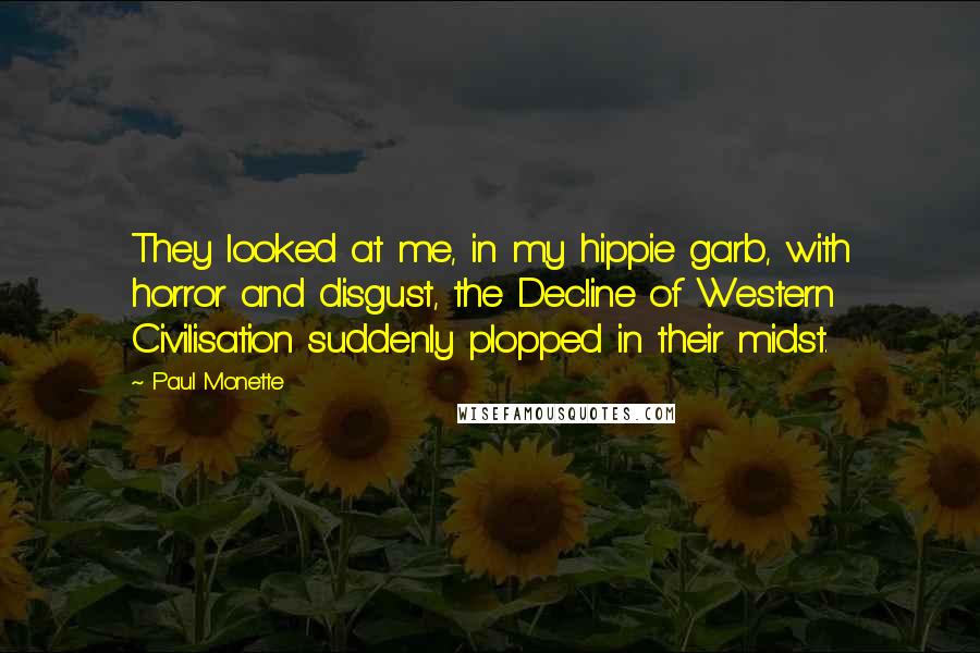 Paul Monette quotes: They looked at me, in my hippie garb, with horror and disgust, the Decline of Western Civilisation suddenly plopped in their midst.