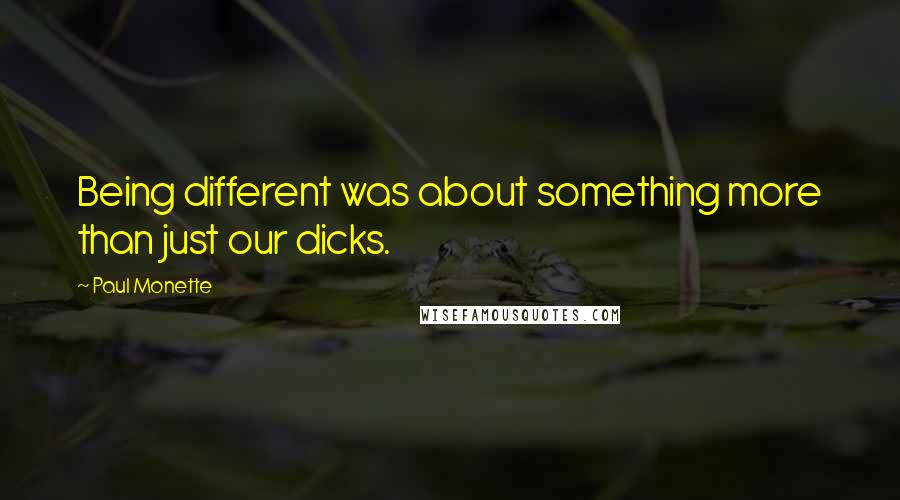 Paul Monette quotes: Being different was about something more than just our dicks.