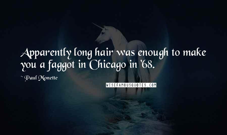 Paul Monette quotes: Apparently long hair was enough to make you a faggot in Chicago in '68.