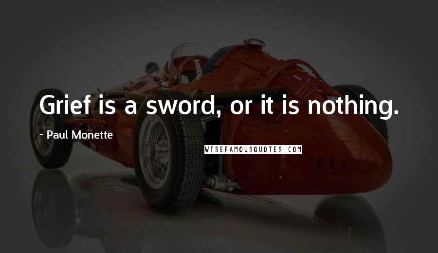 Paul Monette quotes: Grief is a sword, or it is nothing.