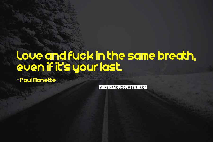 Paul Monette quotes: Love and fuck in the same breath, even if it's your last.