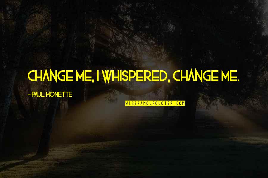 Paul Monette Quotes By Paul Monette: Change me, I whispered, change me.