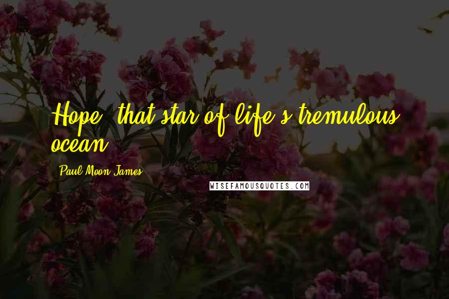 Paul Moon James quotes: Hope, that star of life's tremulous ocean.