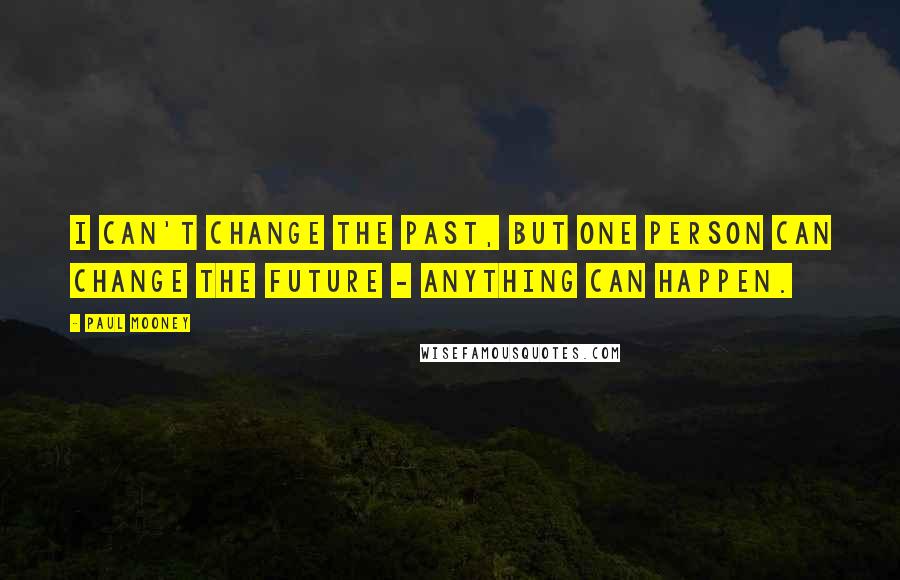 Paul Mooney quotes: I can't change the past, but one person can change the future - anything can happen.