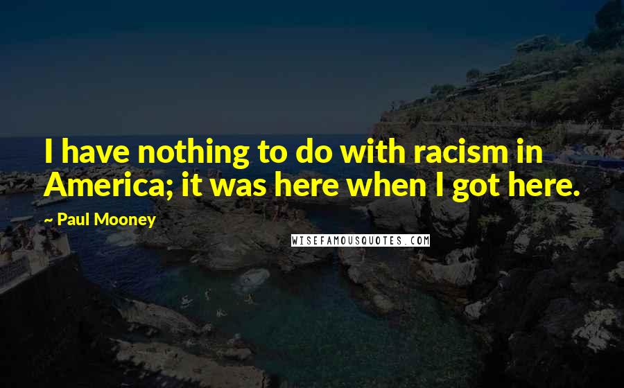 Paul Mooney quotes: I have nothing to do with racism in America; it was here when I got here.