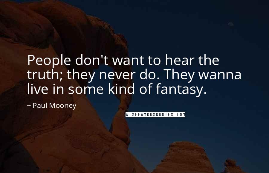 Paul Mooney quotes: People don't want to hear the truth; they never do. They wanna live in some kind of fantasy.