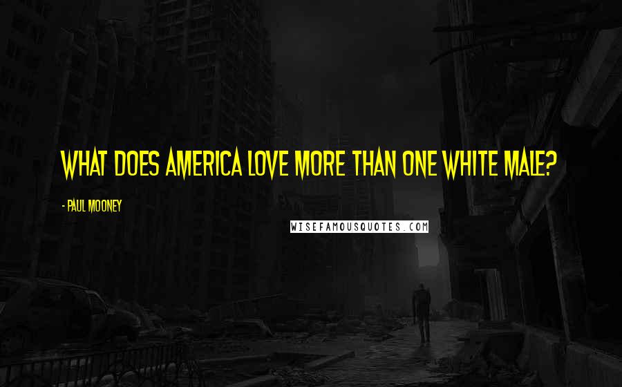 Paul Mooney quotes: What does America love more than one white male?