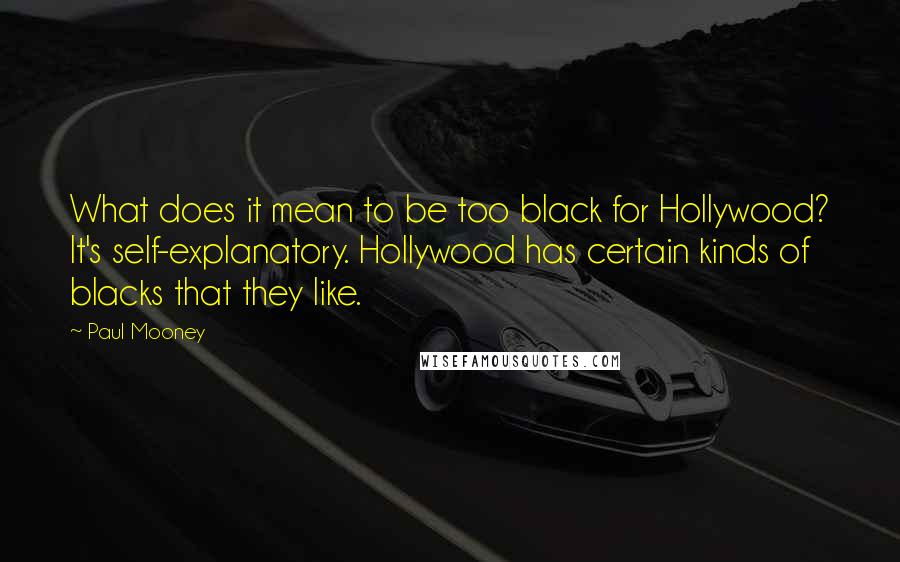 Paul Mooney quotes: What does it mean to be too black for Hollywood? It's self-explanatory. Hollywood has certain kinds of blacks that they like.