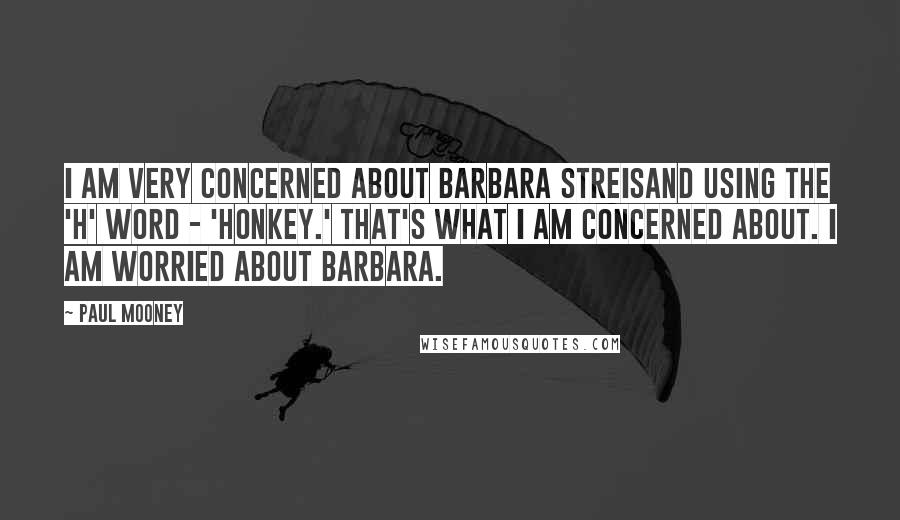 Paul Mooney quotes: I am very concerned about Barbara Streisand using the 'H' word - 'honkey.' That's what I am concerned about. I am worried about Barbara.