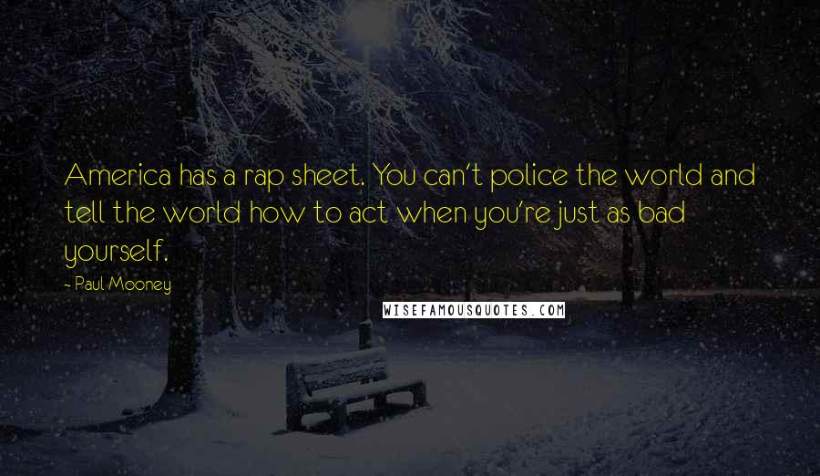 Paul Mooney quotes: America has a rap sheet. You can't police the world and tell the world how to act when you're just as bad yourself.