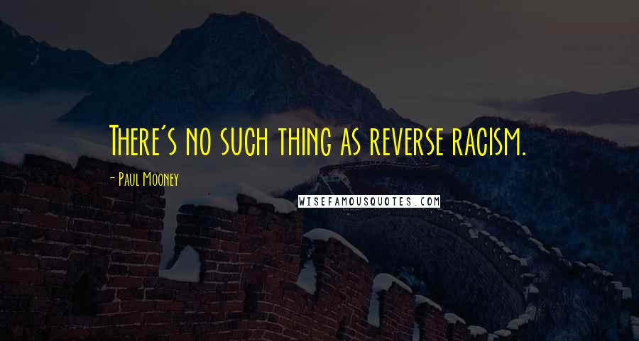 Paul Mooney quotes: There's no such thing as reverse racism.
