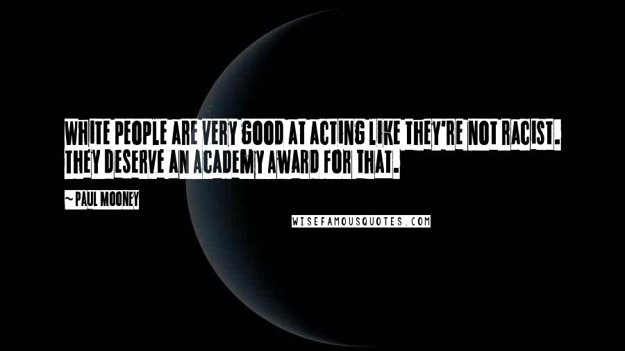Paul Mooney quotes: White people are very good at acting like they're not racist. They deserve an Academy Award for that.