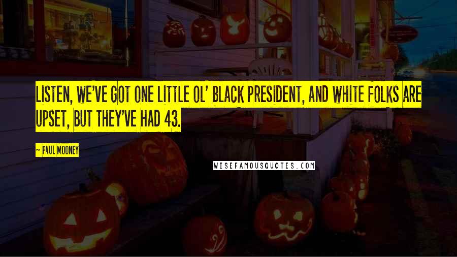 Paul Mooney quotes: Listen, we've got one little ol' black president, and white folks are upset, but they've had 43.