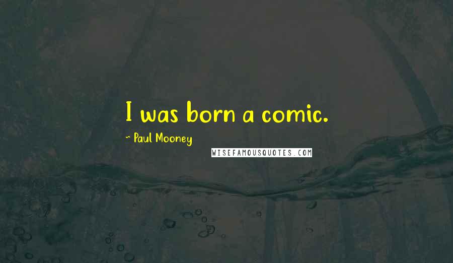 Paul Mooney quotes: I was born a comic.