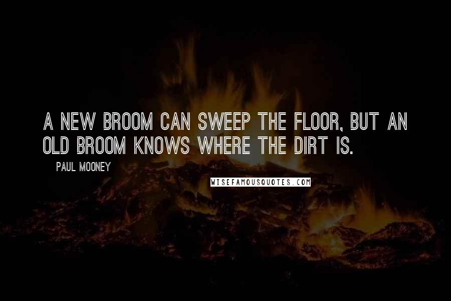 Paul Mooney quotes: A new broom can sweep the floor, but an old broom knows where the dirt is.