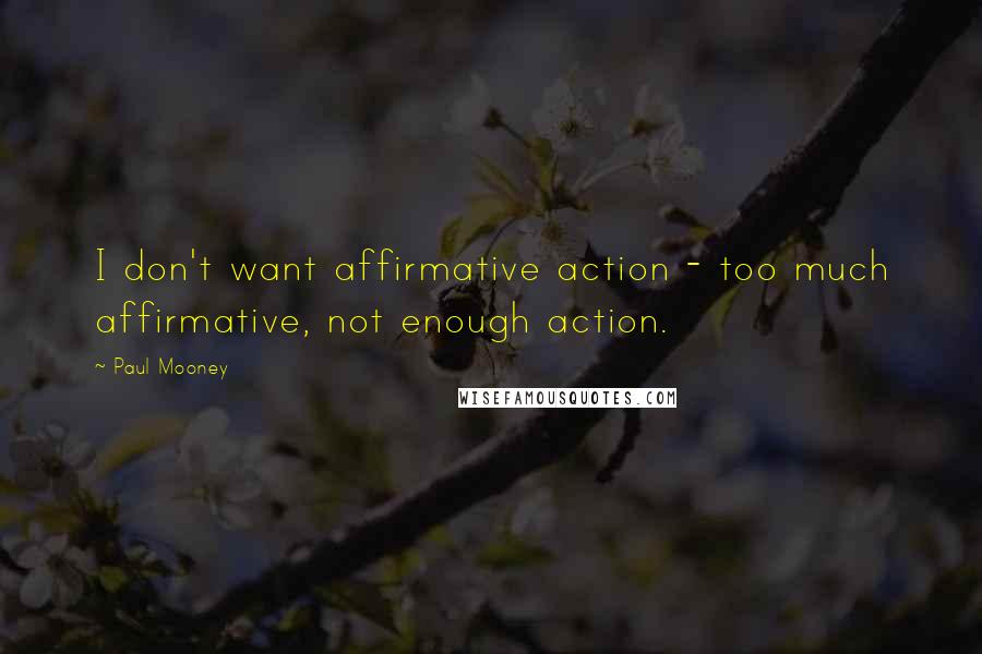 Paul Mooney quotes: I don't want affirmative action - too much affirmative, not enough action.