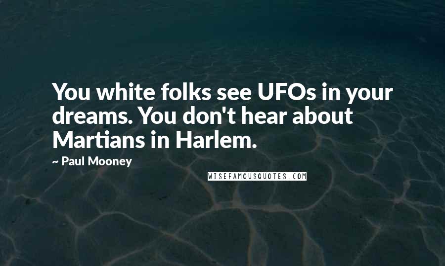 Paul Mooney quotes: You white folks see UFOs in your dreams. You don't hear about Martians in Harlem.