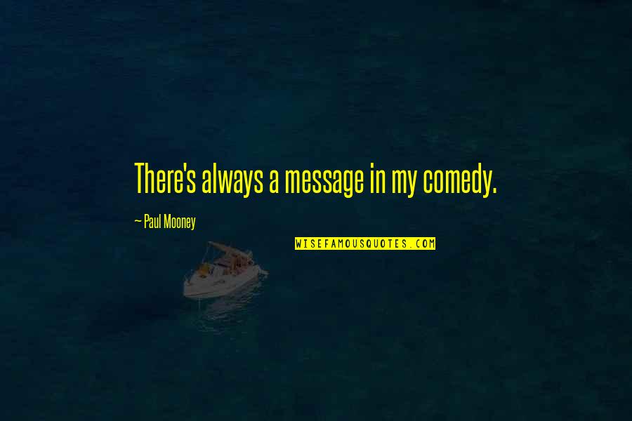 Paul Mooney Quotes By Paul Mooney: There's always a message in my comedy.