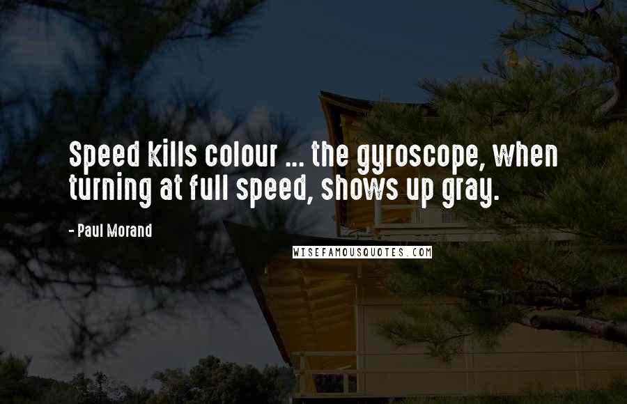 Paul Morand quotes: Speed kills colour ... the gyroscope, when turning at full speed, shows up gray.