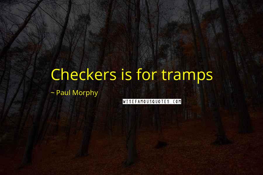 Paul Morphy quotes: Checkers is for tramps Paul Morphy quotes: Checkers is for tramps