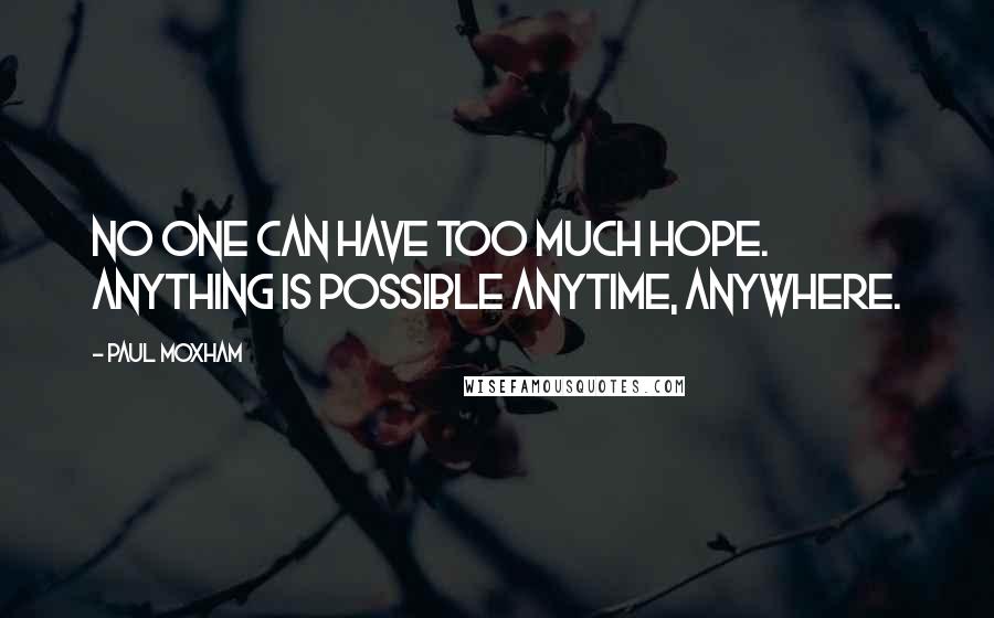 Paul Moxham quotes: No one can have too much hope. Anything is possible anytime, anywhere.