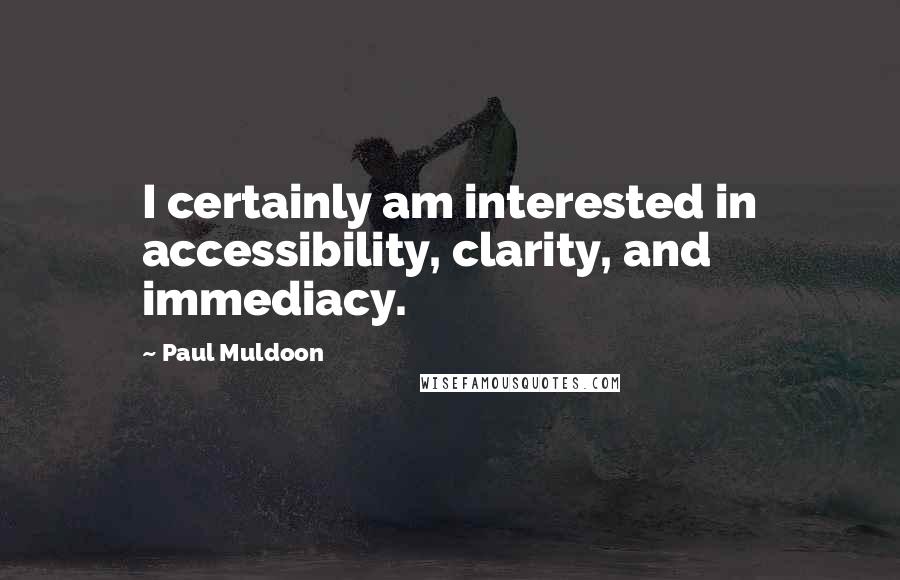 Paul Muldoon quotes: I certainly am interested in accessibility, clarity, and immediacy.