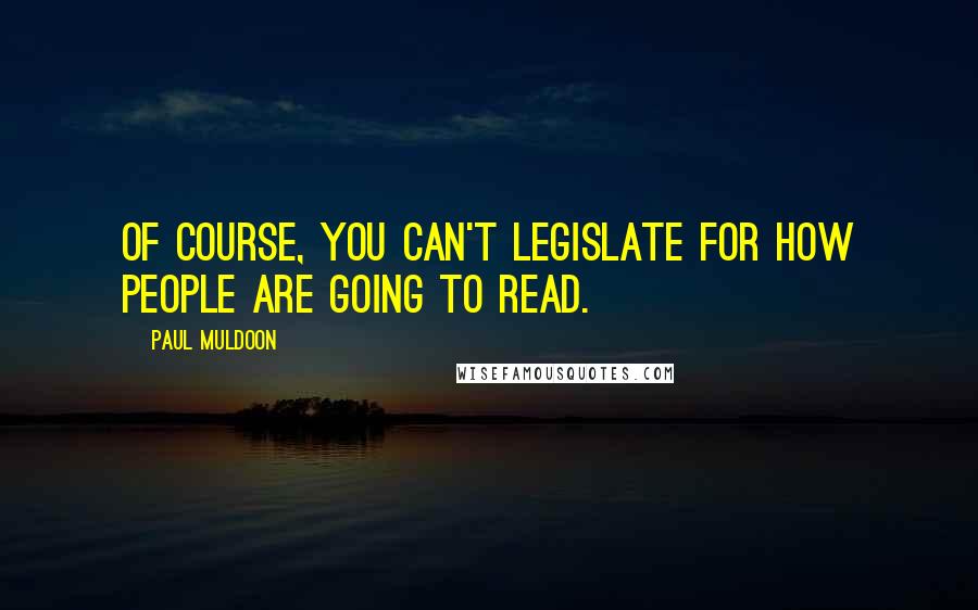 Paul Muldoon quotes: Of course, you can't legislate for how people are going to read.