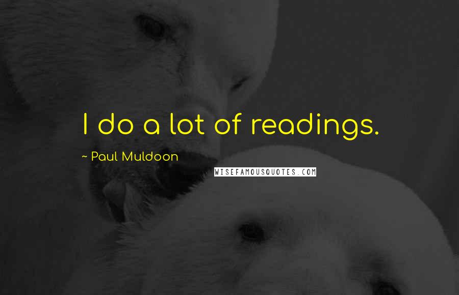 Paul Muldoon quotes: I do a lot of readings.