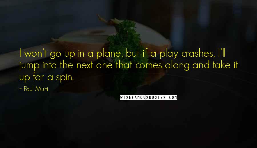 Paul Muni quotes: I won't go up in a plane, but if a play crashes, I'll jump into the next one that comes along and take it up for a spin.