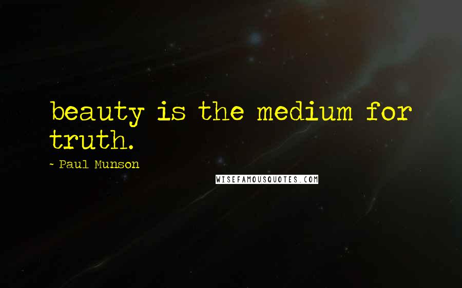 Paul Munson quotes: beauty is the medium for truth.