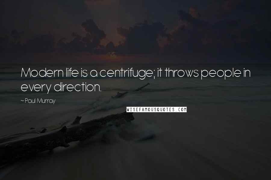 Paul Murray quotes: Modern life is a centrifuge; it throws people in every direction.
